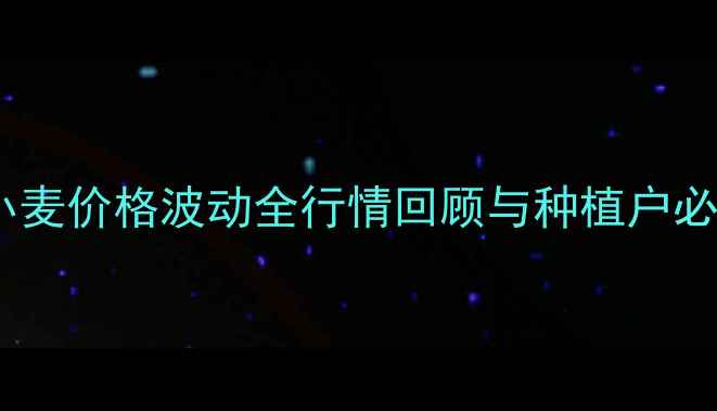 图片 🌾江苏小麦价格波动全行情回顾与种植户必看数据2