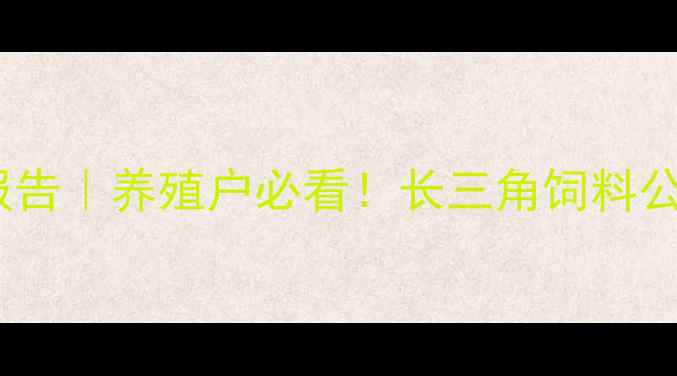 图片 🌾江苏浙江饲料产业全景报告｜养殖户必看！长三角饲料公司技术升级与政策扶持全2
