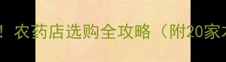 图片 🌾沈阳农业人必看！农药店选购全攻略（附20家本地农资店清单）2