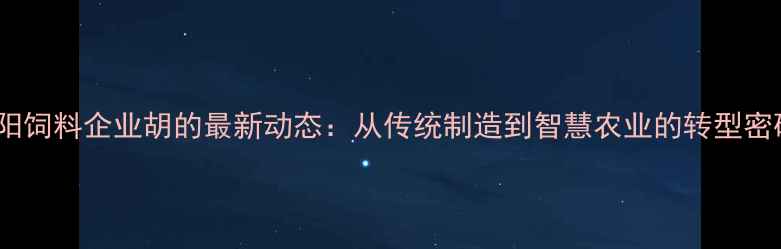 图片 🌾沈阳饲料企业胡的最新动态：从传统制造到智慧农业的转型密码🌾1