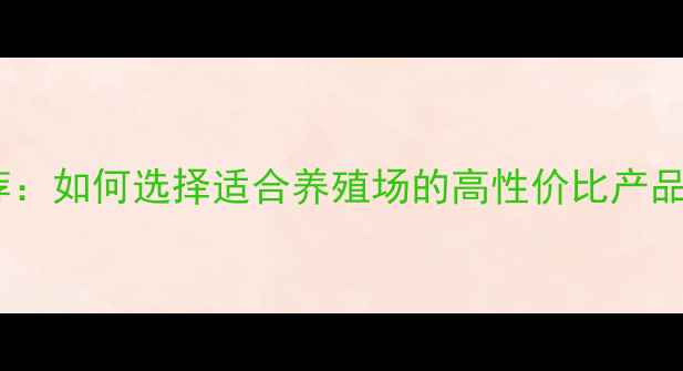 图片 🌾河南优质饲料厂家推荐：如何选择适合养殖场的高性价比产品？最新名单及选厂指南1