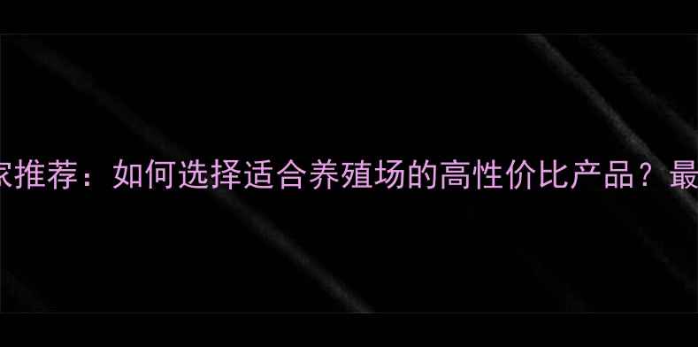 图片 🌾河南优质饲料厂家推荐：如何选择适合养殖场的高性价比产品？最新名单及选厂指南2