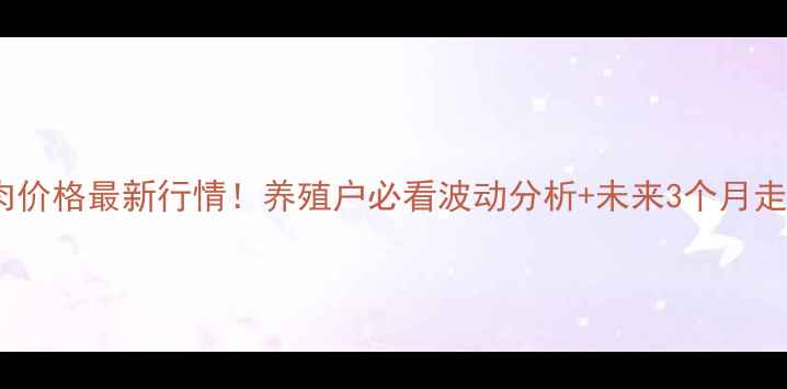 图片 🌾河南省猪肉价格最新行情！养殖户必看波动分析+未来3个月走势预测🐷💰2