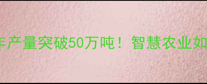 图片 🌾泸州正大饲料：年产量突破50万吨！智慧农业如何赋能乡村振兴？2
