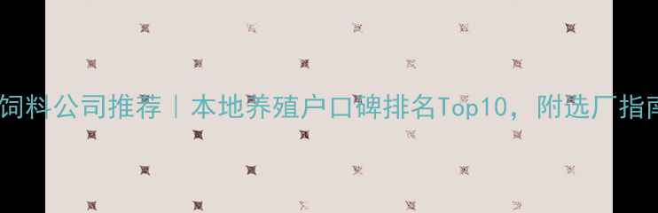 图片 🌾济南饲料公司推荐｜本地养殖户口碑排名Top10，附选厂指南🐷🐔1
