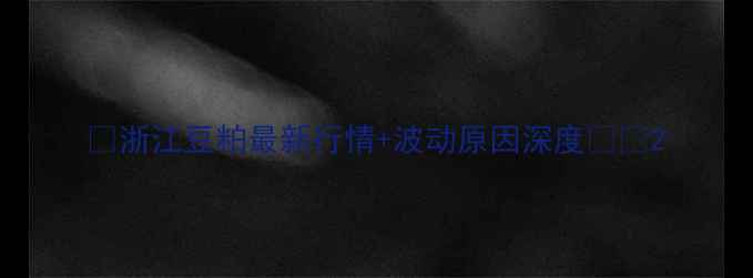 图片 🌾浙江豆粕最新行情+波动原因深度📊🔥2