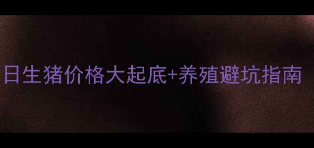 图片 🌾浠水老乡们注意！今日生猪价格大起底+养殖避坑指南（附浠水最新报价表）2