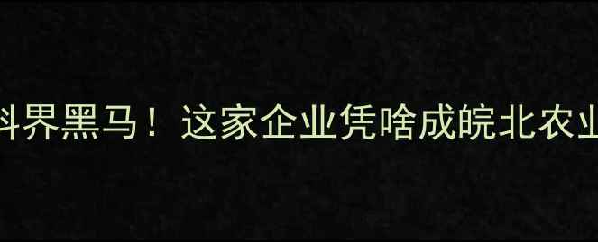图片 🌾淮北饲料界黑马！这家企业凭啥成皖北农业顶流？🚜