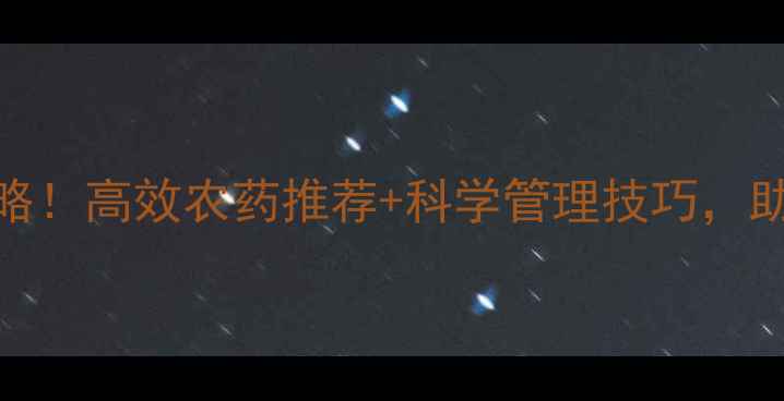 图片 🌾灰象甲防治全攻略！高效农药推荐+科学管理技巧，助您守护农田健康🌾