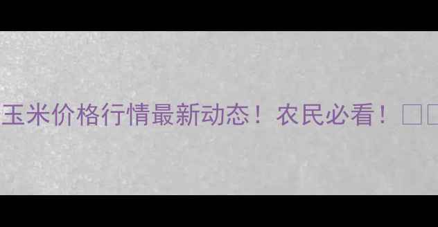 图片 🌾玉米价格行情最新动态！农民必看！🌾💰2