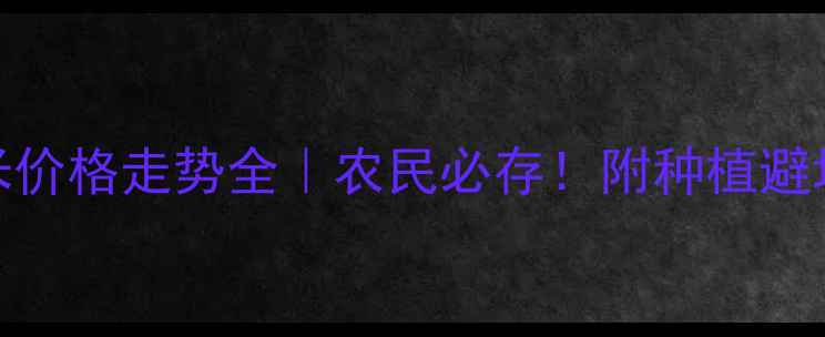 图片 🌾玉米价格走势全｜农民必存！附种植避坑指南