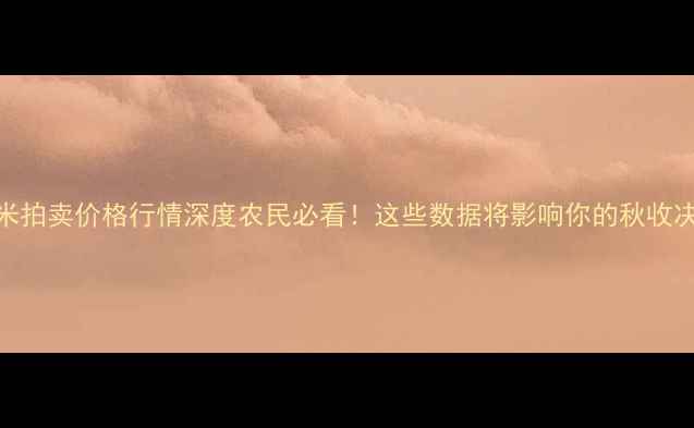 图片 🌾玉米拍卖价格行情深度农民必看！这些数据将影响你的秋收决策！