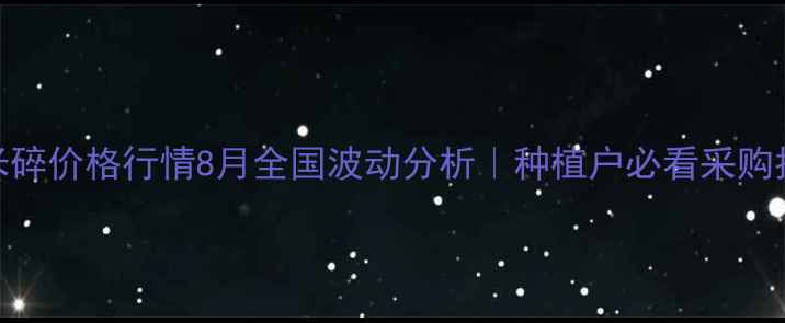 图片 🌾玉米碎价格行情8月全国波动分析｜种植户必看采购指南🌾