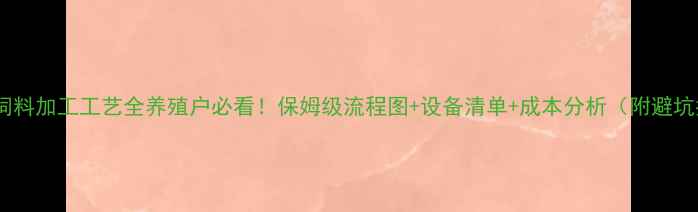 图片 🌾甘肃饲料加工工艺全养殖户必看！保姆级流程图+设备清单+成本分析（附避坑指南）2