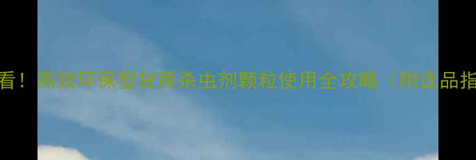 图片 🌾甘蔗种植户必看！高效环保型甘蔗杀虫剂颗粒使用全攻略（附选品指南+防治技巧）2