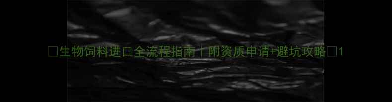 图片 🌾生物饲料进口全流程指南｜附资质申请+避坑攻略📋1