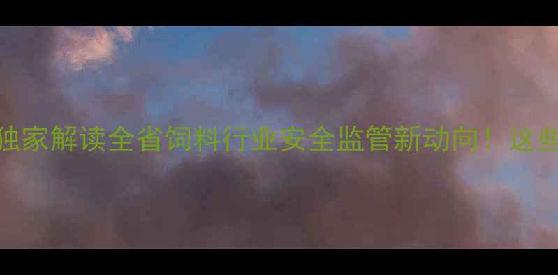 图片 🌾福建省饲料办主任独家解读全省饲料行业安全监管新动向！这些政策你一定要知道！