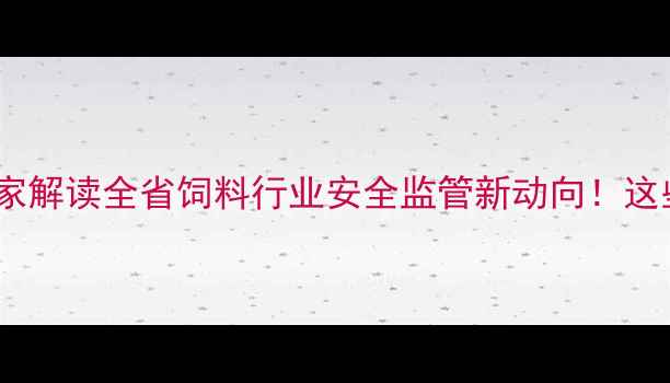 图片 🌾福建省饲料办主任独家解读全省饲料行业安全监管新动向！这些政策你一定要知道！2