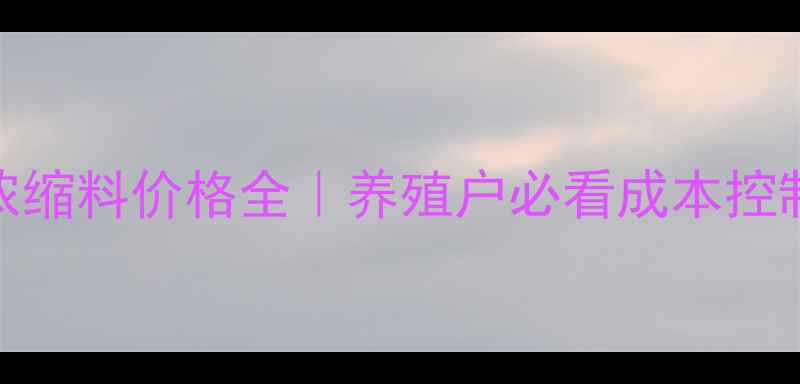图片 🌾禾丰浓缩料价格全｜养殖户必看成本控制指南💰