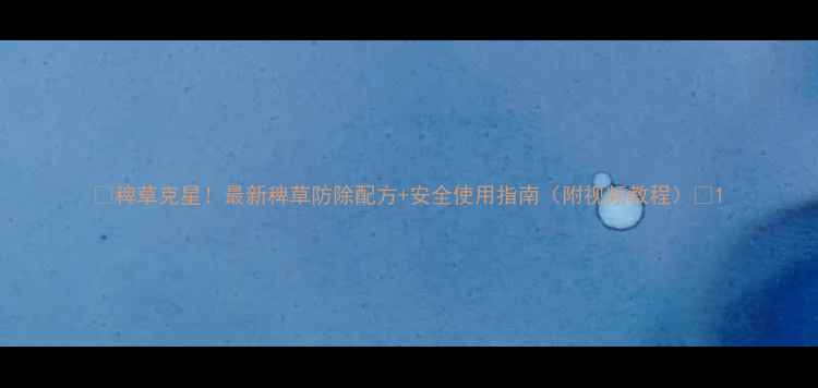 图片 🌾稗草克星！最新稗草防除配方+安全使用指南（附视频教程）🌾1