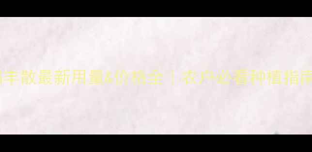 图片 🌾稻丰散最新用量&价格全｜农户必看种植指南🌾1