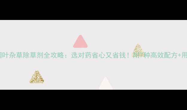 图片 🌾稻田阔叶杂草除草剂全攻略：选对药省心又省钱！附7种高效配方+用药技巧1