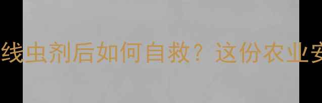 图片 🌾紧急处理！误食杀线虫剂后如何自救？这份农业安全指南请收藏！🌾2