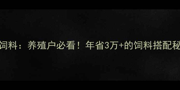 图片 🌾红安正邦饲料：养殖户必看！年省3万+的饲料搭配秘籍大公开🐷