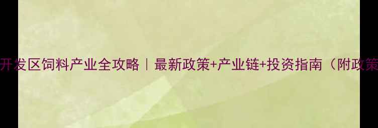 图片 🌾聊城开发区饲料产业全攻略｜最新政策+产业链+投资指南（附政策文件）