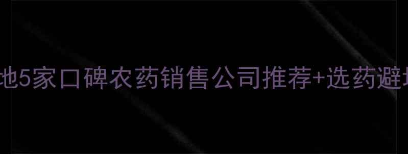 图片 🌾苏州农业人必看！本地5家口碑农药销售公司推荐+选药避坑指南（附联系方式）1