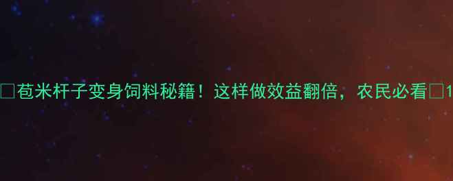 图片 🌾苞米杆子变身饲料秘籍！这样做效益翻倍，农民必看🌾1