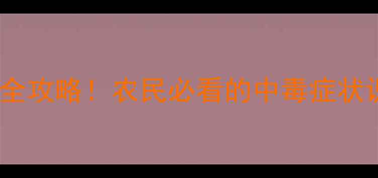 图片 🌾草甘灵中毒急救全攻略！农民必看的中毒症状识别与预防措施🌾1