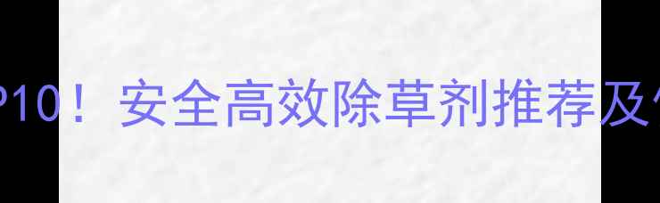 图片 🌾草甘膦除草剂排行榜TOP10！安全高效除草剂推荐及使用指南（附避坑攻略）1