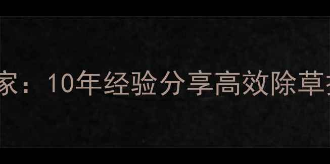 图片 🌾草甘膦除草剂研发专家：10年经验分享高效除草技术（附使用全攻略）2