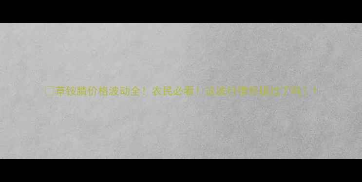 图片 🌾草铵膦价格波动全！农民必看！这波行情你错过了吗？1