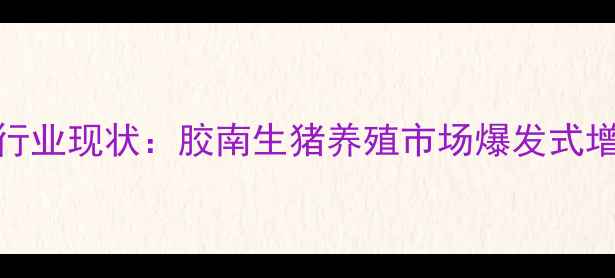 图片 🌾行业现状：胶南生猪养殖市场爆发式增长