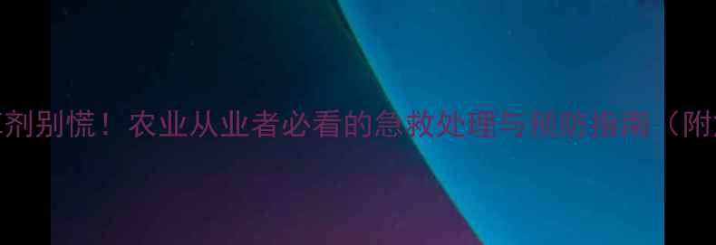 图片 🌾误食乙莠津除草剂别慌！农业从业者必看的急救处理与预防指南（附解毒剂使用方法）