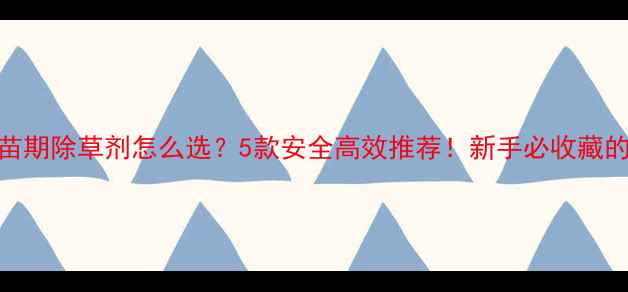 图片 🌾谷子出苗期除草剂怎么选？5款安全高效推荐！新手必收藏的种植技巧