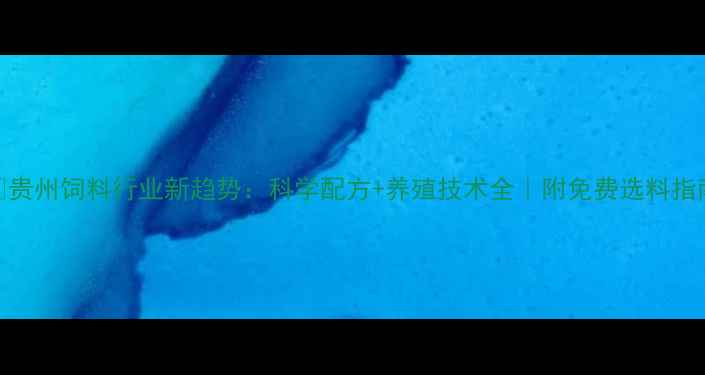 图片 🌾贵州饲料行业新趋势：科学配方+养殖技术全｜附免费选料指南