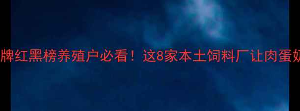 图片 🌾辽宁饲料品牌红黑榜养殖户必看！这8家本土饲料厂让肉蛋奶产量翻倍💥1