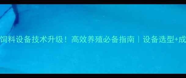 图片 🌾进口饲料设备技术升级！高效养殖必备指南｜设备选型+成本分析