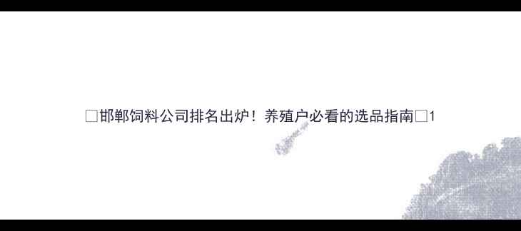 图片 🌾邯郸饲料公司排名出炉！养殖户必看的选品指南🐟1