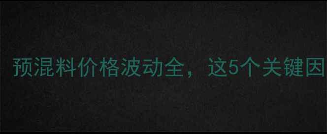 图片 🌾重庆养殖户必看！预混料价格波动全，这5个关键因素你注意到了吗？1