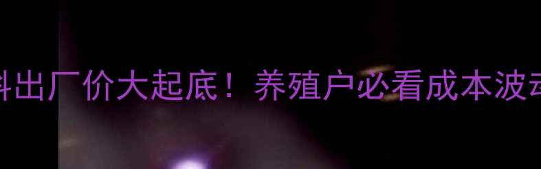 图片 🌾金豆饲料出厂价大起底！养殖户必看成本波动全🐷🐔🐑