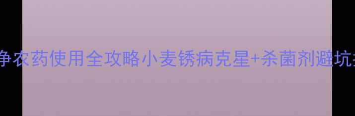 图片 🌾锈立净农药使用全攻略小麦锈病克星+杀菌剂避坑指南🔥1