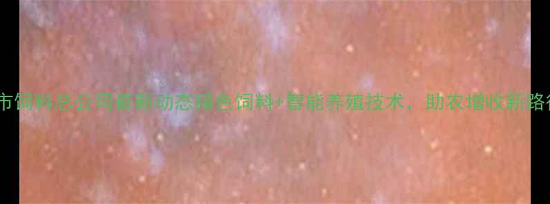 图片 🌾锦州市饲料总公司最新动态绿色饲料+智能养殖技术，助农增收新路径！🚜1
