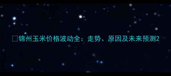 图片 🌾锦州玉米价格波动全：走势、原因及未来预测2
