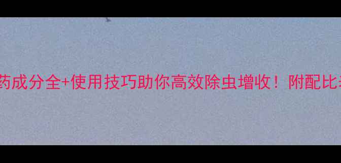 图片 🌾阿克泰农药成分全+使用技巧助你高效除虫增收！附配比表+避坑指南