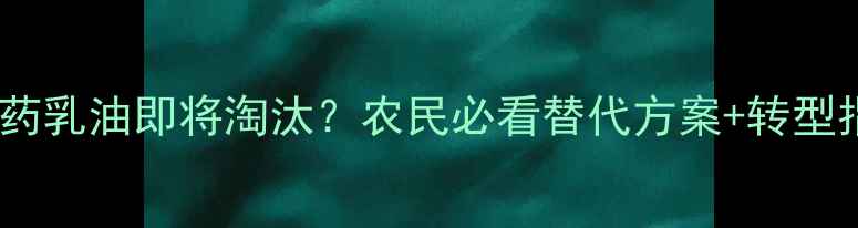 图片 🌾震惊！农药乳油即将淘汰？农民必看替代方案+转型指南！💪🌱2