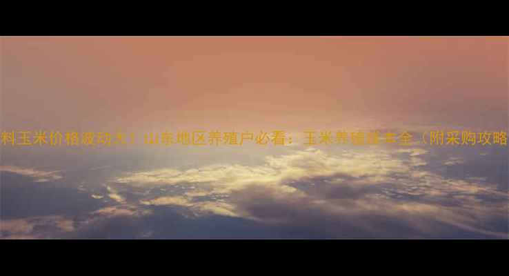 图片 🌾饲料玉米价格波动大！山东地区养殖户必看：玉米养殖成本全（附采购攻略）🐷